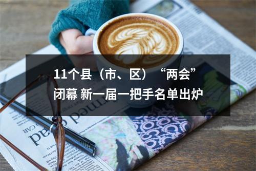 11个县（市、区）“两会”闭幕 新一届一把手名单出炉