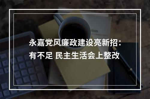 永嘉党风廉政建设亮新招：有不足 民主生活会上整改