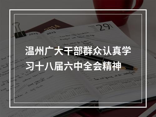 温州广大干部群众认真学习十八届六中全会精神
