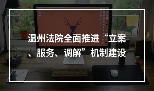 温州法院全面推进“立案、服务、调解”机制建设