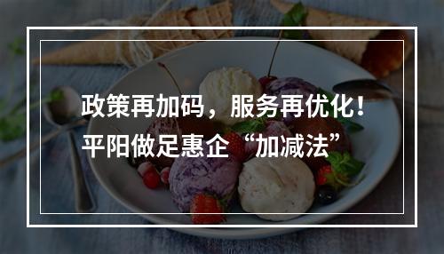 政策再加码，服务再优化！平阳做足惠企“加减法”