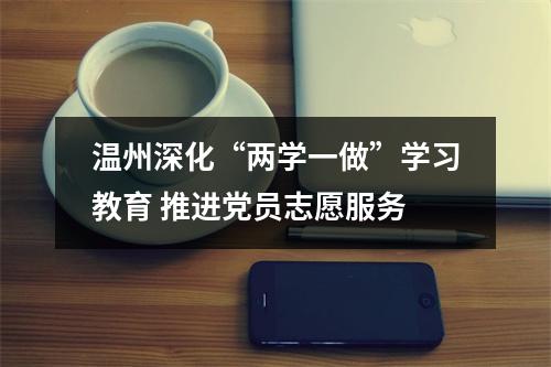 温州深化“两学一做”学习教育 推进党员志愿服务