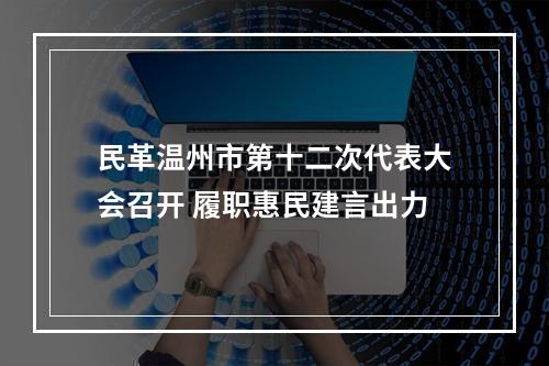 民革温州市第十二次代表大会召开 履职惠民建言出力