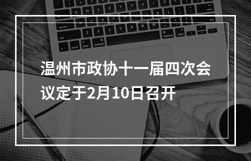 温州市政协十一届四次会议定于2月10日召开