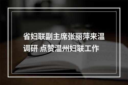 省妇联副主席张丽萍来温调研 点赞温州妇联工作