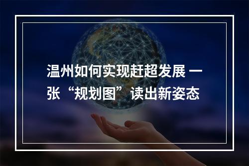 温州如何实现赶超发展 一张“规划图”读出新姿态