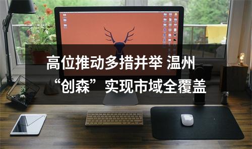 高位推动多措并举 温州“创森”实现市域全覆盖