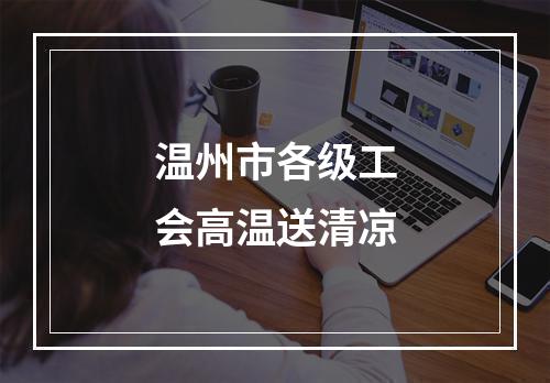 温州市各级工会高温送清凉