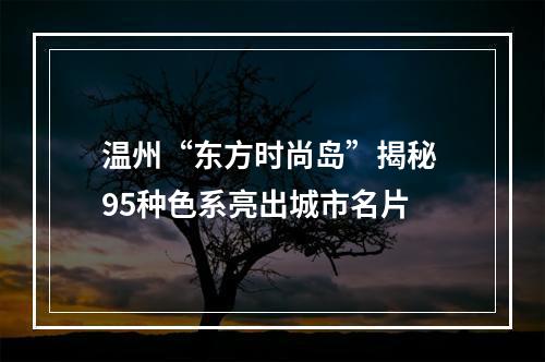 温州“东方时尚岛”揭秘 95种色系亮出城市名片