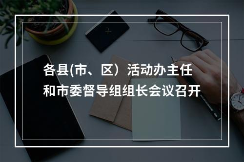 各县(市、区）活动办主任和市委督导组组长会议召开