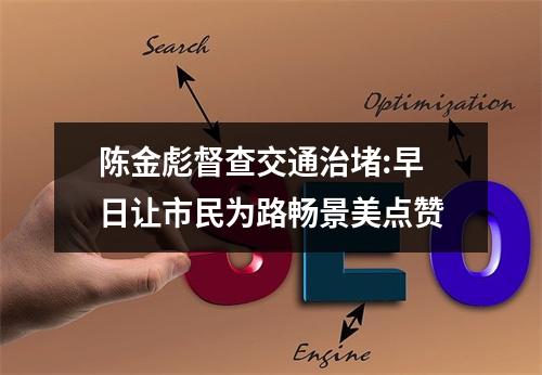 陈金彪督查交通治堵:早日让市民为路畅景美点赞