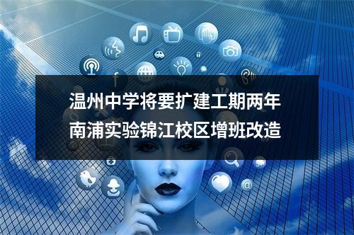 温州中学将要扩建工期两年 南浦实验锦江校区增班改造