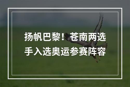 扬帆巴黎！苍南两选手入选奥运参赛阵容