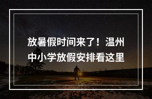放暑假时间来了！温州中小学放假安排看这里