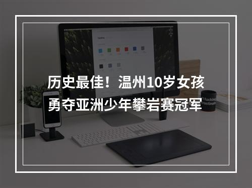 历史最佳！温州10岁女孩勇夺亚洲少年攀岩赛冠军