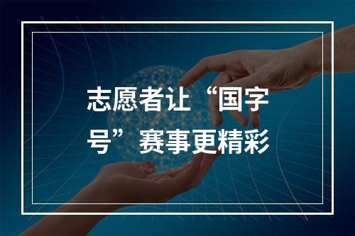 志愿者让“国字号”赛事更精彩