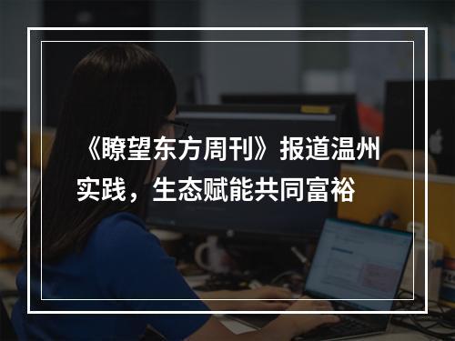 《瞭望东方周刊》报道温州实践，生态赋能共同富裕