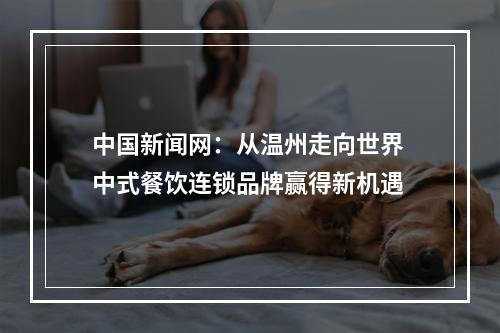 中国新闻网：从温州走向世界 中式餐饮连锁品牌赢得新机遇