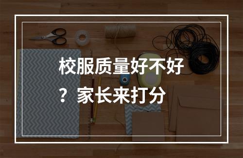 校服质量好不好？家长来打分