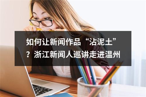 如何让新闻作品“沾泥土”？浙江新闻人巡讲走进温州