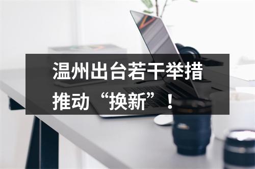 温州出台若干举措推动“换新”！