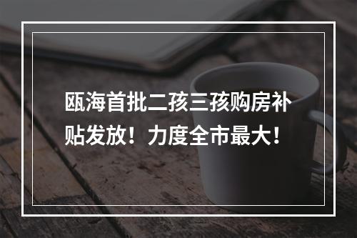 瓯海首批二孩三孩购房补贴发放！力度全市最大！