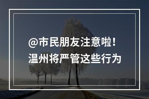 @市民朋友注意啦！温州将严管这些行为