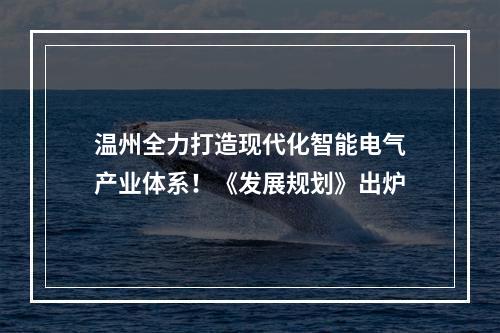 温州全力打造现代化智能电气产业体系！《发展规划》出炉