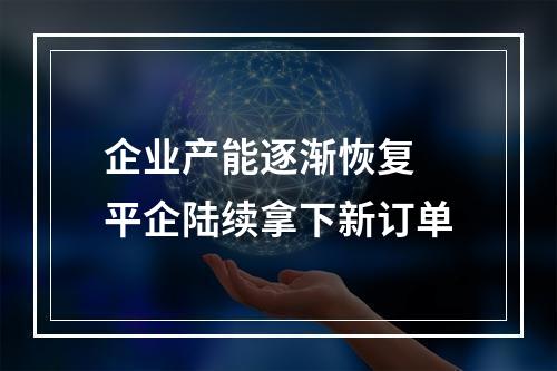 企业产能逐渐恢复 平企陆续拿下新订单