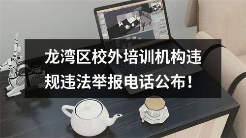 龙湾区校外培训机构违规违法举报电话公布！
