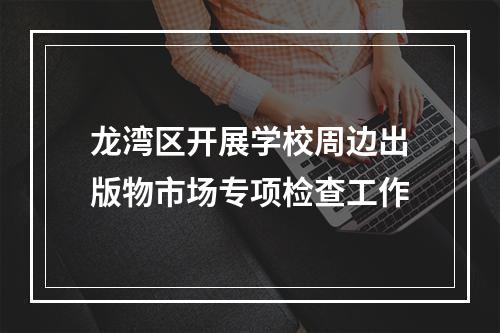 龙湾区开展学校周边出版物市场专项检查工作