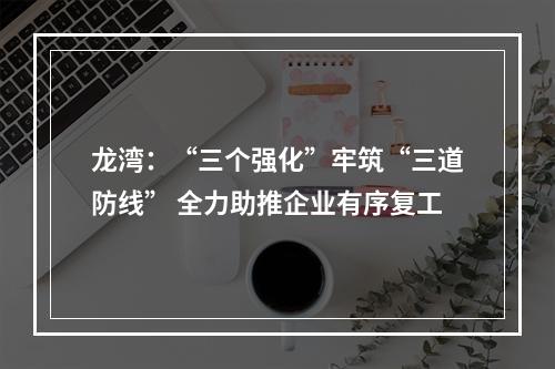 龙湾：“三个强化”牢筑“三道防线” 全力助推企业有序复工