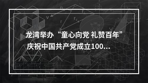 龙湾举办“童心向党 礼赞百年” 庆祝中国共产党成立100周年学生书画展