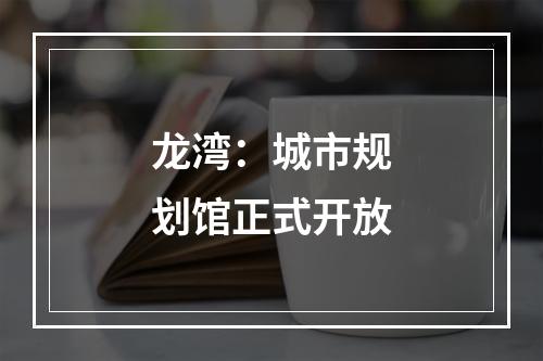 龙湾：城市规划馆正式开放