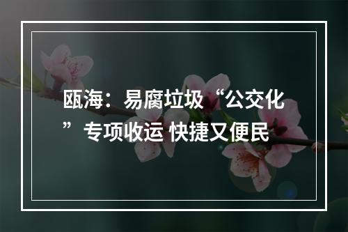 瓯海：易腐垃圾“公交化”专项收运 快捷又便民