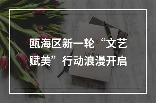 瓯海区新一轮“文艺赋美”行动浪漫开启
