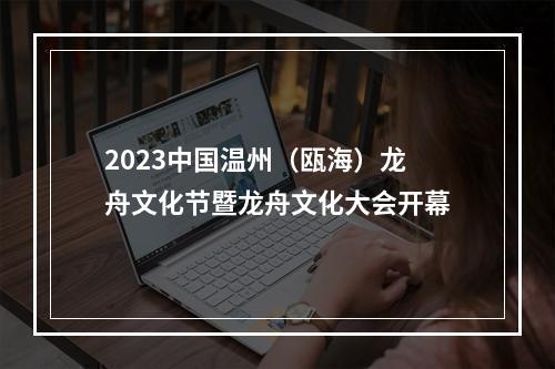 2023中国温州（瓯海）龙舟文化节暨龙舟文化大会开幕