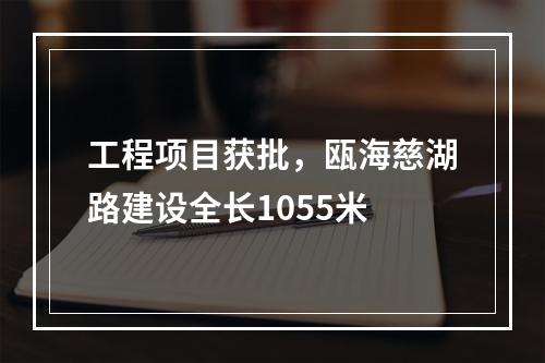 工程项目获批，瓯海慈湖路建设全长1055米