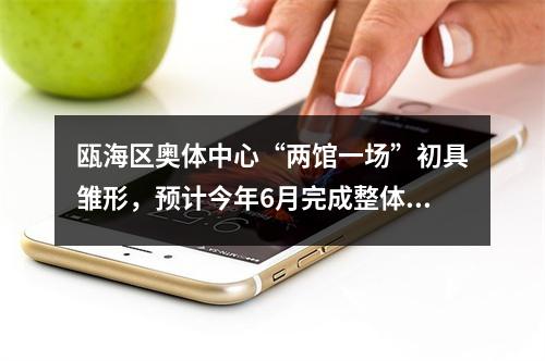 瓯海区奥体中心“两馆一场”初具雏形，预计今年6月完成整体建设