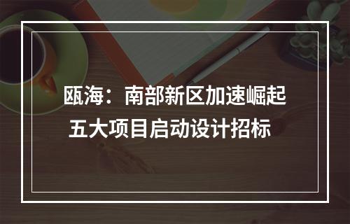 瓯海：南部新区加速崛起 五大项目启动设计招标