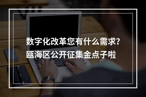 数字化改革您有什么需求？瓯海区公开征集金点子啦