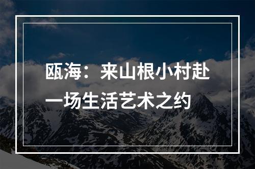 瓯海：来山根小村赴一场生活艺术之约