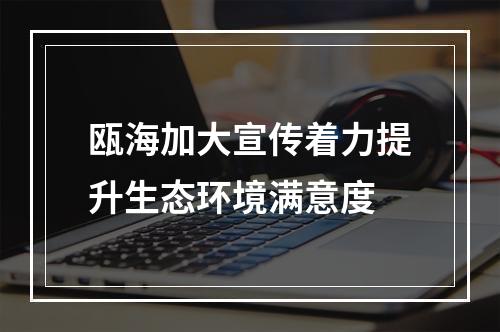 瓯海加大宣传着力提升生态环境满意度