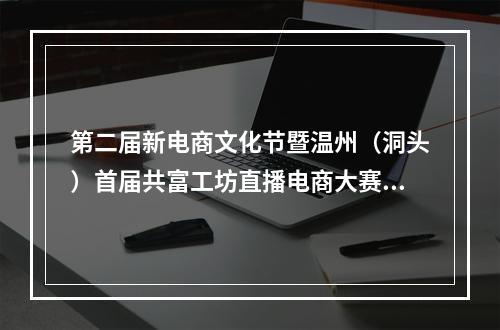 第二届新电商文化节暨温州（洞头）首届共富工坊直播电商大赛举行
