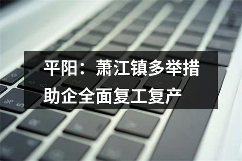 平阳：萧江镇多举措助企全面复工复产