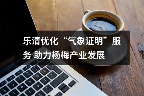 乐清优化“气象证明”服务 助力杨梅产业发展