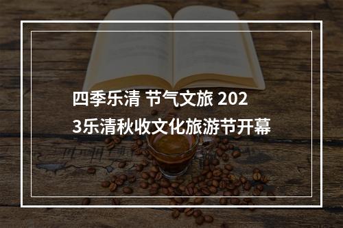 四季乐清 节气文旅 2023乐清秋收文化旅游节开幕