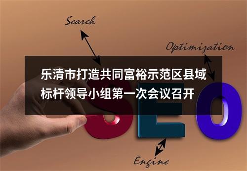 乐清市打造共同富裕示范区县域标杆领导小组第一次会议召开