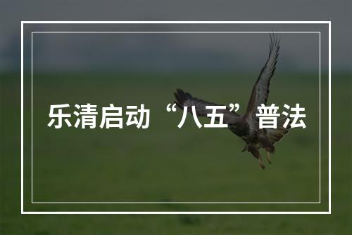 乐清启动“八五”普法