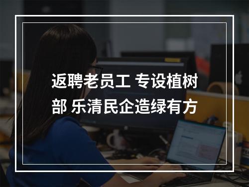返聘老员工 专设植树部 乐清民企造绿有方